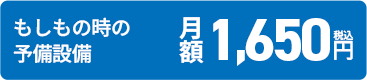 もしもの時の予備設備 月額1,650円（税込）