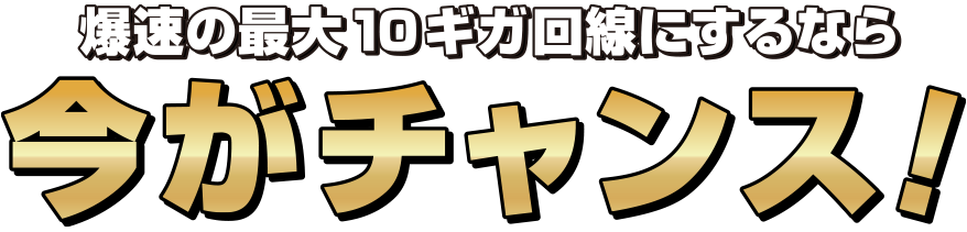 爆速の最大10G回線にするなら今がチャンス！