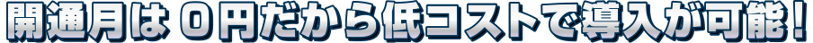 開通月は0円だから導入ハードルが低い！