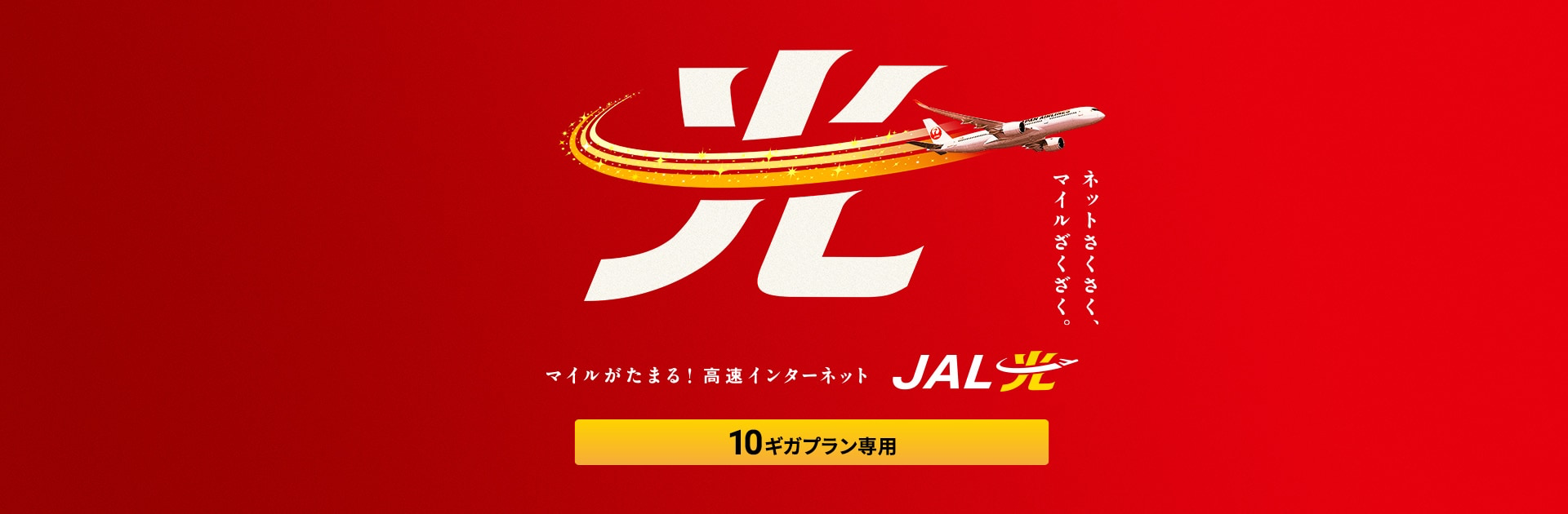 ネットさくさく、マイルざくざく。マイルがたまる！高速インターネット JAL光 powered by USEN NETWORKS 10ギガプラン専用