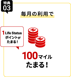 特典03 毎月の利用で100マイルと1 Life Status ポイントがたまる
