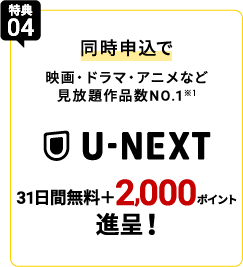 特典04 同時申込で映画・ドラマ・アニメなど見放題作品数NO.1※1 U-NEXT 31日間無料＋2,000P進呈！