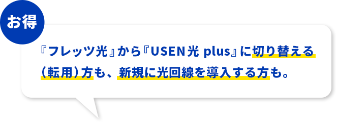 『フレッツ光』から『USEN光 plus』に切り替える（転用）方も、新規に光回線を導入する方も。